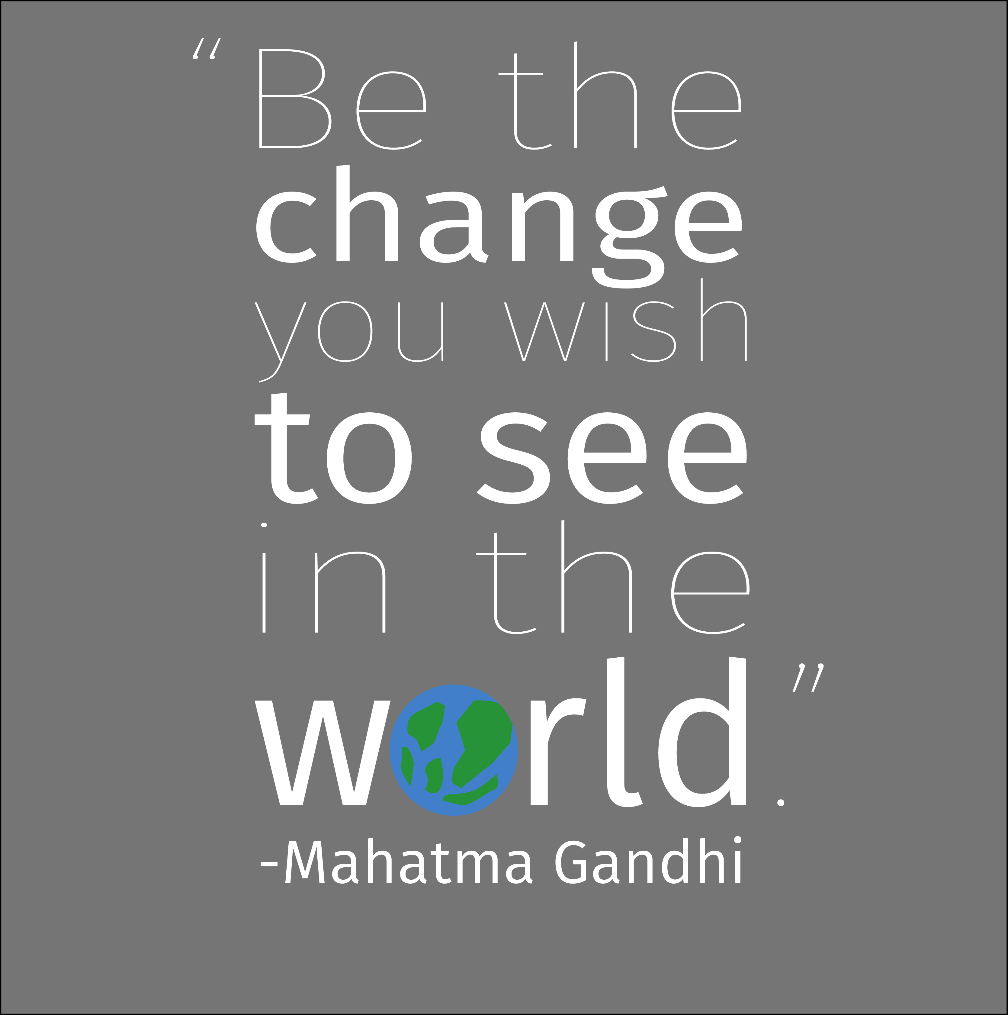 Be the change you wish to see in the world - Mahatma ...